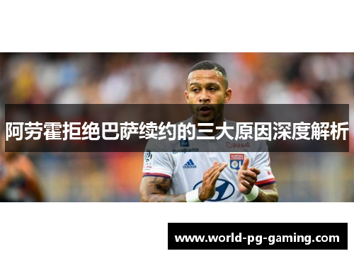 阿劳霍拒绝巴萨续约的三大原因深度解析