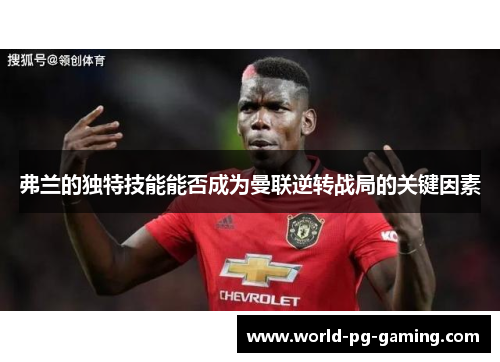 弗兰的独特技能能否成为曼联逆转战局的关键因素 弗兰的独特技能能否成为曼联逆转战局的关键因素