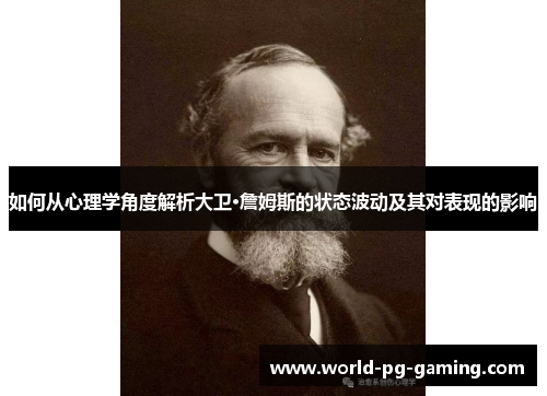 如何从心理学角度解析大卫·詹姆斯的状态波动及其对表现的影响 如何从心理学角度解析大卫·詹姆斯的状态波动及其对表现的影响
