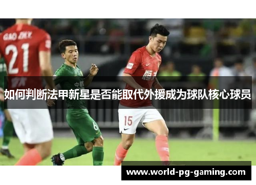 如何判断法甲新星是否能取代外援成为球队核心球员 如何判断法甲新星是否能取代外援成为球队核心球员