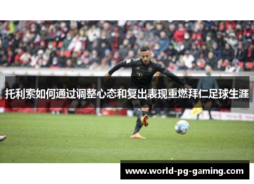 托利索如何通过调整心态和复出表现重燃拜仁足球生涯 托利索如何通过调整心态和复出表现重燃拜仁足球生涯