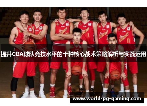 提升CBA球队竞技水平的十种核心战术策略解析与实战运用