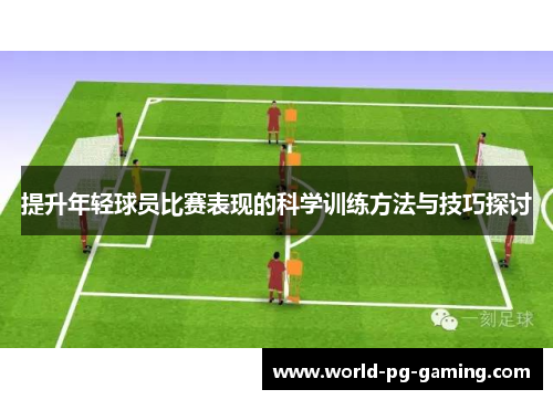 提升年轻球员比赛表现的科学训练方法与技巧探讨 提升年轻球员比赛表现的科学训练方法与技巧探讨