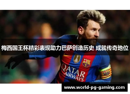 梅西国王杯精彩表现助力巴萨创造历史 成就传奇地位 梅西国王杯精彩表现助力巴萨创造历史 成就传奇地位