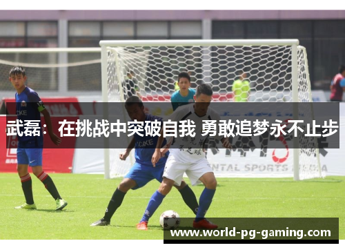 武磊:在挑战中突破自我 勇敢追梦永不止步 武磊:在挑战中突破自我 勇敢追梦永不止步