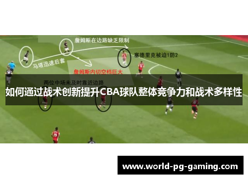 如何通过战术创新提升CBA球队整体竞争力和战术多样性 如何通过战术创新提升CBA球队整体竞争力和战术多样性