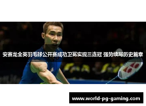 安赛龙全英羽毛球公开赛成功卫冕实现三连冠 强势续写历史篇章 安赛龙全英羽毛球公开赛成功卫冕实现三连冠 强势续写历史篇章