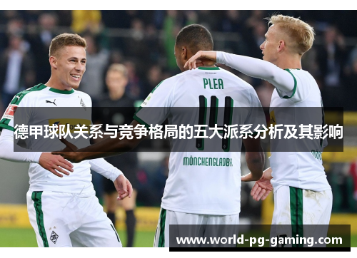 德甲球队关系与竞争格局的五大派系分析及其影响 德甲球队关系与竞争格局的五大派系分析及其影响