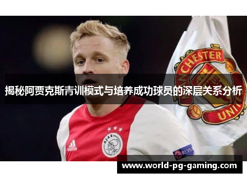 揭秘阿贾克斯青训模式与培养成功球员的深层关系分析 揭秘阿贾克斯青训模式与培养成功球员的深层关系分析