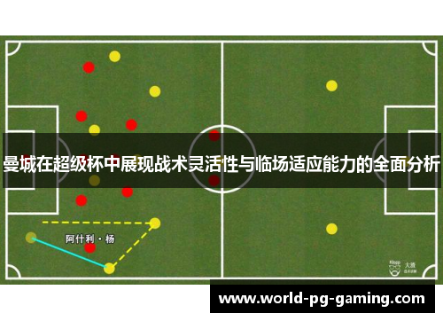 曼城在超级杯中展现战术灵活性与临场适应能力的全面分析 曼城在超级杯中展现战术灵活性与临场适应能力的全面分析
