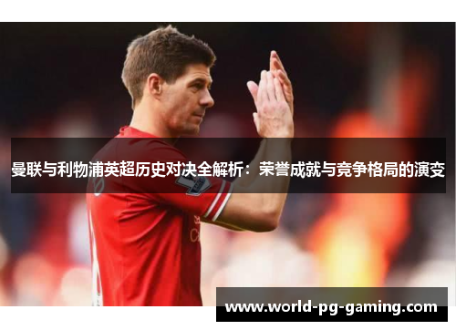 曼联与利物浦英超历史对决全解析:荣誉成就与竞争格局的演变 曼联与利物浦英超历史对决全解析:荣誉成就与竞争格局的演变