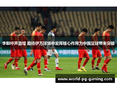 李毅呼声激增 期待伊万球场中发挥核心作用为中国足球带来突破
