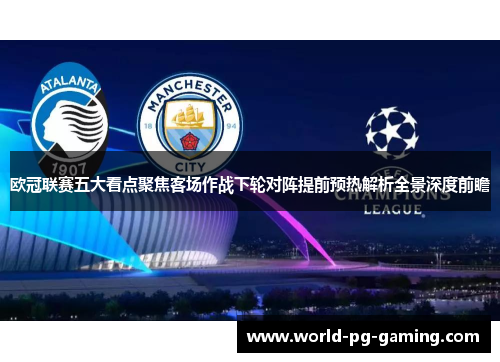 欧冠联赛五大看点聚焦客场作战下轮对阵提前预热解析全景深度前瞻 欧冠联赛五大看点聚焦客场作战下轮对阵提前预热解析全景深度前瞻