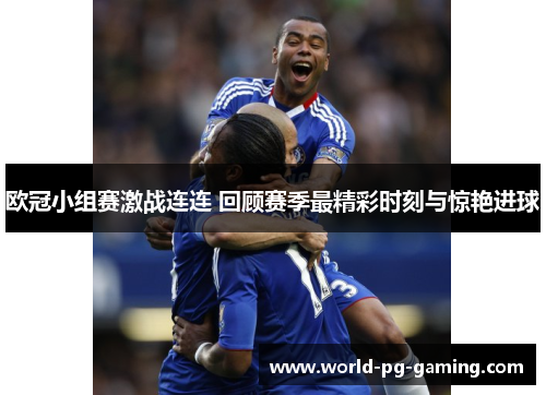 欧冠小组赛激战连连 回顾赛季最精彩时刻与惊艳进球 欧冠小组赛激战连连 回顾赛季最精彩时刻与惊艳进球