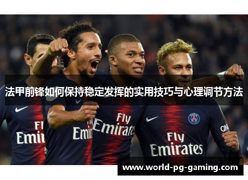 法甲前锋如何保持稳定发挥的实用技巧与心理调节方法 法甲前锋如何保持稳定发挥的实用技巧与心理调节方法