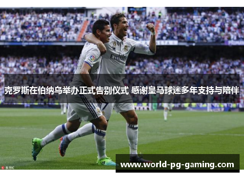 克罗斯在伯纳乌举办正式告别仪式 感谢皇马球迷多年支持与陪伴 克罗斯在伯纳乌举办正式告别仪式 感谢皇马球迷多年支持与陪伴