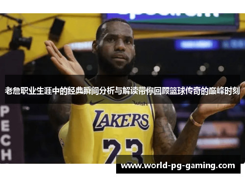 老詹职业生涯中的经典瞬间分析与解读带你回顾篮球传奇的巅峰时刻
