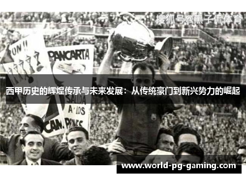 西甲历史的辉煌传承与未来发展：从传统豪门到新兴势力的崛起
