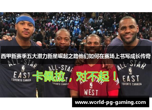 西甲新赛季五大潜力新星崛起之路他们如何在赛场上书写成长传奇