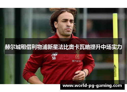 赫尔城租借利物浦新星法比奥卡瓦略提升中场实力 赫尔城租借利物浦新星法比奥卡瓦略提升中场实力