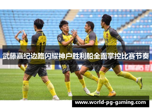 武藤嘉纪边路闪耀神户胜利船全面掌控比赛节奏 武藤嘉纪边路闪耀神户胜利船全面掌控比赛节奏