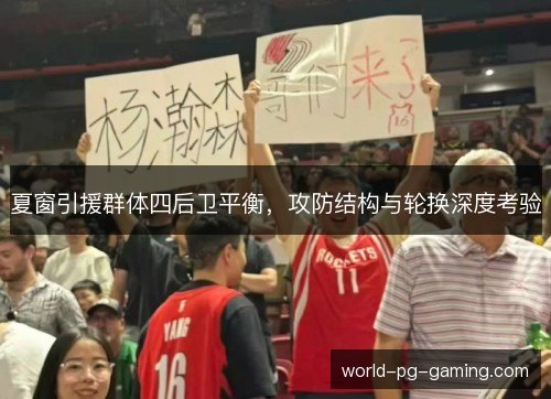 夏窗引援群体四后卫平衡,攻防结构与轮换深度考验 夏窗引援群体四后卫平衡,攻防结构与轮换深度考验